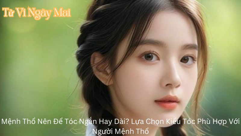 Mệnh Thổ Nên Để Tóc Ngắn Hay Dài? Lựa Chọn Kiểu Tóc Phù Hợp Với Người Mệnh Thổ